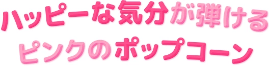 ハッピーな気分が弾ける ピンクのポップコーン