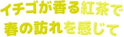 イチゴが香る紅茶で 春の訪れを感じて