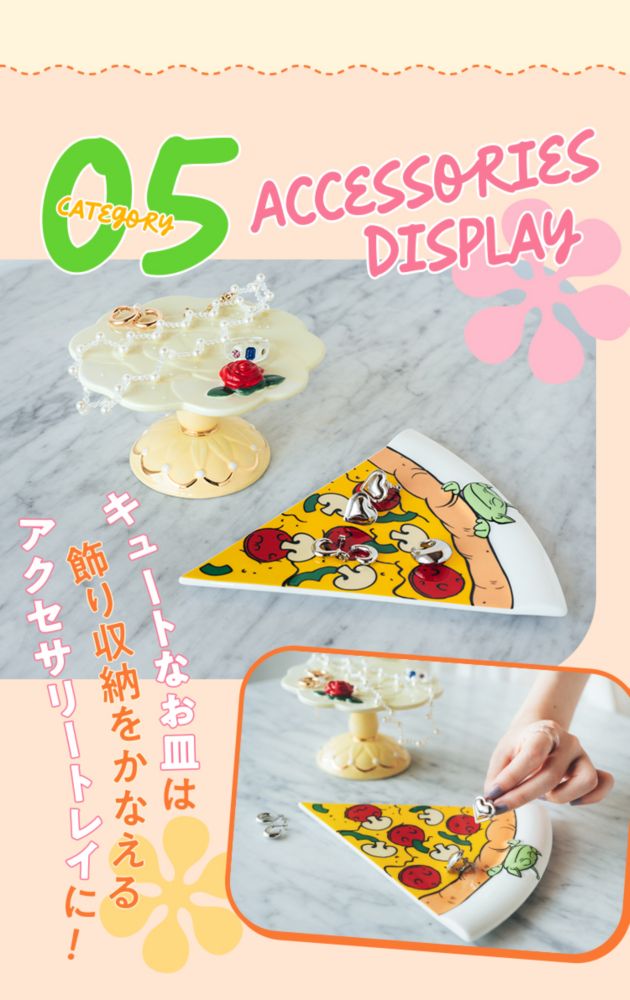 CATEGORY 05 ACCESSORIES DISPLAY キュートなお皿は飾り収納をかなえるアクセサリートレイに！