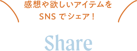 感想や欲しいアイテムをSNSでシェア！ SHARE