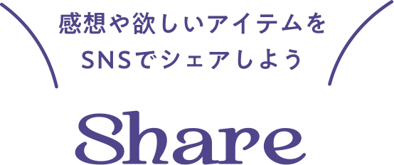 感想や欲しいアイテムをSNSでシェアしよう SHARE