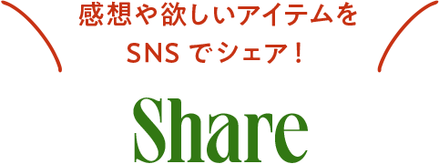感想や欲しいアイテムをSNSでシェア! SHARE