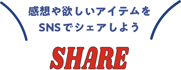 感想や欲しいアイテムをSNSでシェアしよう SHARE