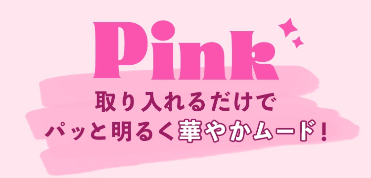 Pink 取り入れるだけでパッと明るく華やかモード！