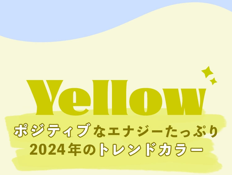 Yellow ポジティブなエナジーたっぷり 2024年のトレンドカラー