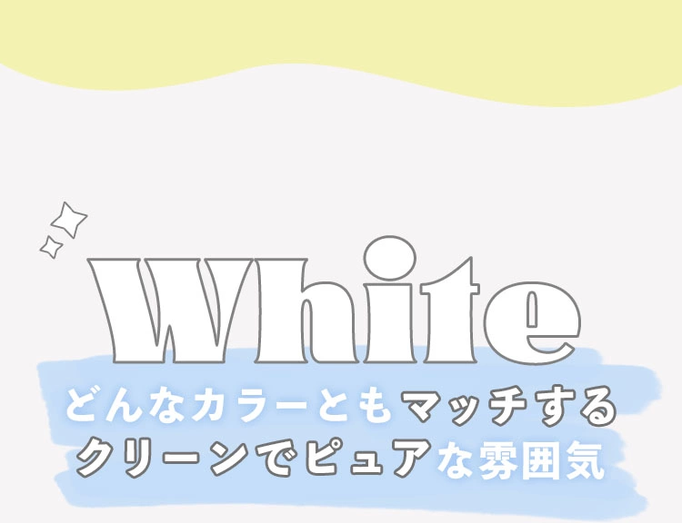 White どんなカラーともマッチする クリーンでピュアな雰囲気