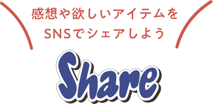 感想や欲しいアイテムをSNSでシェアしよう SHARE