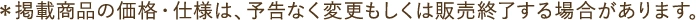 ＊掲載商品の価格・仕様は、予告なく変更もしくは販売終了する場合があります。