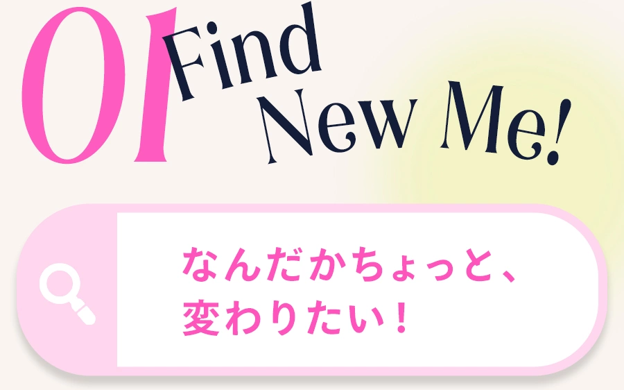 01 Find New Me! なんだかちょっと変わりたい！