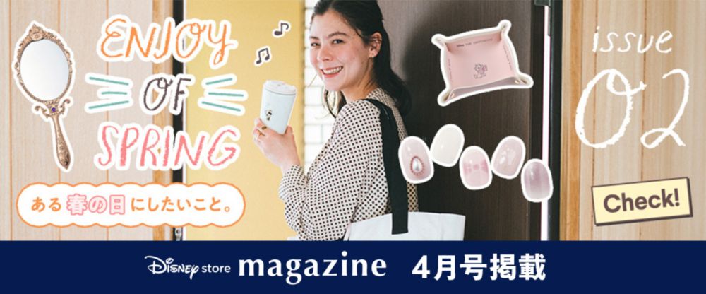 Disney store magazine 4月号掲載 issue02 Enjoy of Spring. ある春の日にしたいこと。 check!