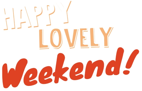 Happy Lovely Weekend!