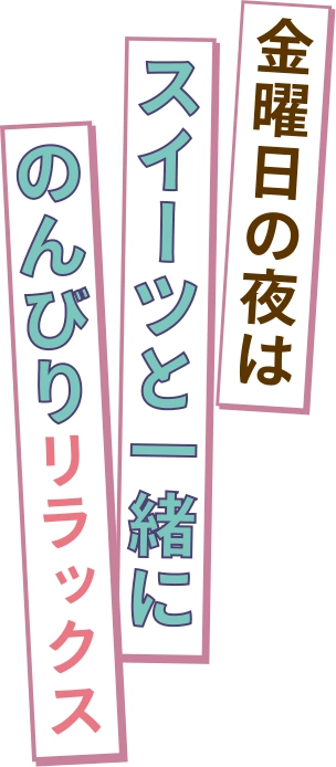 金曜日の夜はスイーツと一緒にのんびりリラックス