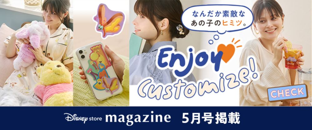 Disney store magazine 5月号掲載 Enjoy Customize! なんだか素敵なあの子のヒミツ。 check!