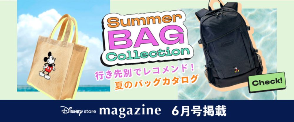 Disney store magazine 6月号掲載 Summer Bag Collection 行き先別でレコメンド！ 夏のバッグカタログ Check!