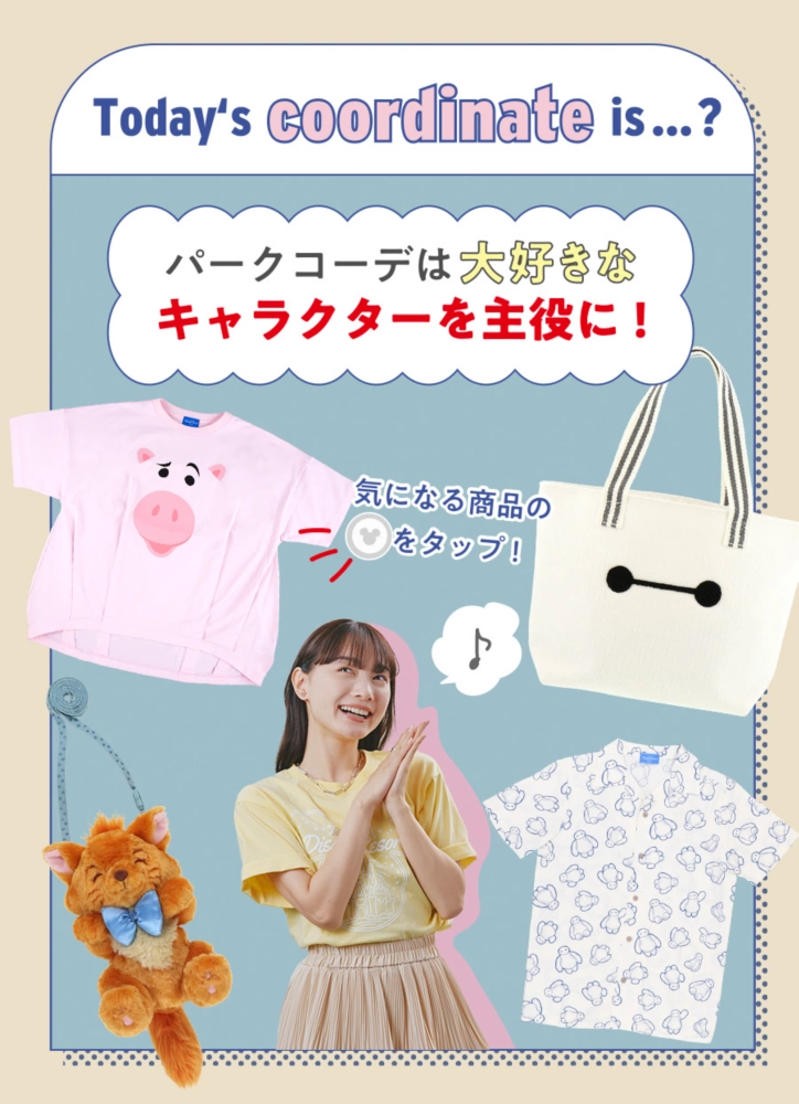 Today's coordinate is...? パークコーデは大好きなキャラクターを主役に！ 気になる商品のアイコンをタップ！