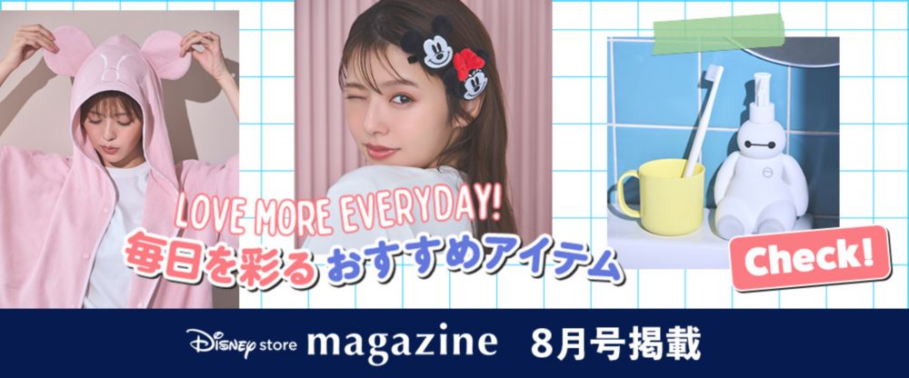 Disney store magazine 8月号掲載 LOVE MORE EVERYDAY! 毎日を彩るおすすめアイテム Check!