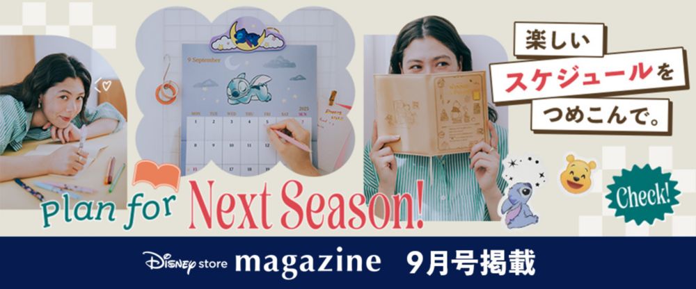 Disney store magazine 9月号掲載 Plan for Next Season! 楽しいスケジュールをつめこんで。 Check!