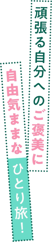 頑張る自分へのご褒美に自由気ままなひとり旅！