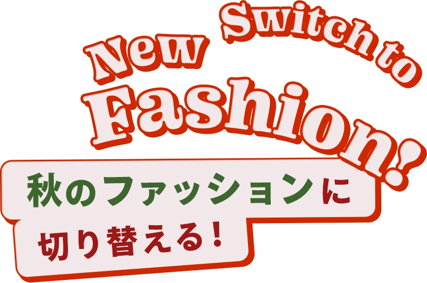 Switch to New Fashion! 秋のファッションに切り替える！
