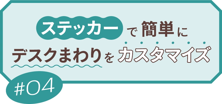 #04 ステッカーで簡単にデスクまわりをカスタマイズ！