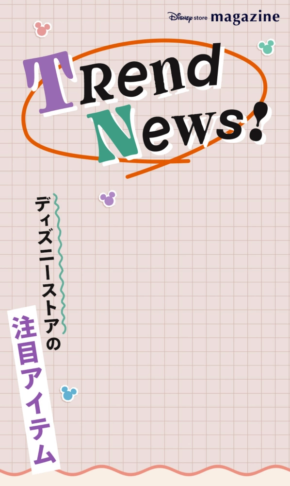 Disney store magazine Disney store Trend News! 最新！ ディズニーストアの注目アイテム