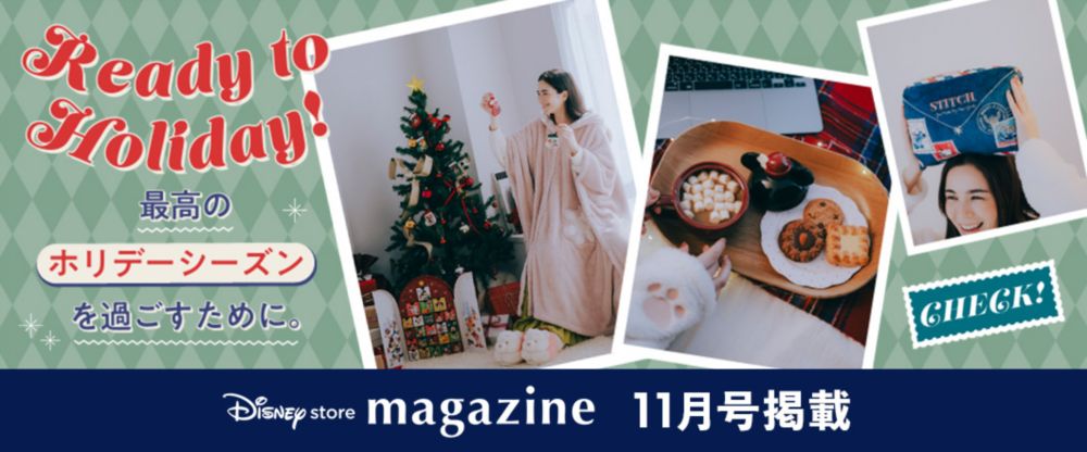Disney store magazine 11月号掲載 Ready to Holiday! 最高のホリデーシーズンを過ごすために。 Check!