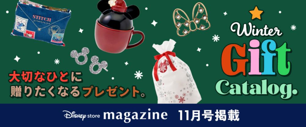 Disney store magazine 11月号掲載 Winter Gift Catalog. 大切なひとに贈りたくなるプレゼント。 Check!