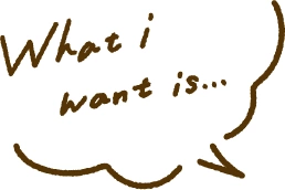 What I want is…