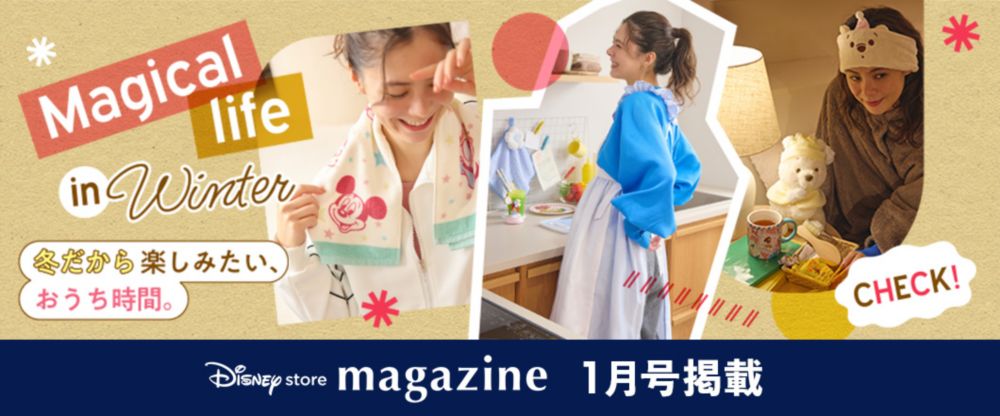 Disney store magazine 1月号掲載 Magical life in Winter 冬だから楽しみたい、おうち時間。 CHECK!