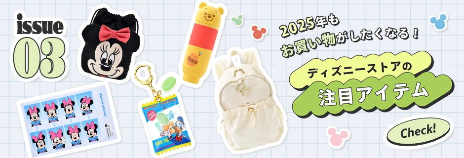 issue03 Disney store Trend News! 2025年もお買い物がしたくなる！ ディズニーストアの注目アイテム Check!