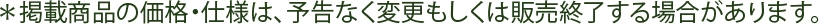 ＊掲載商品の価格・仕様は、予告なく変更もしくは販売終了する場合があります。