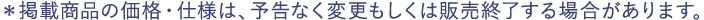 ＊掲載商品の価格・仕様は、予告なく変更もしくは販売終了する場合があります。