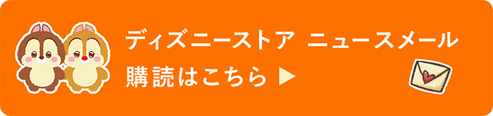ディズニーストア ニュースメール 購読はこちら