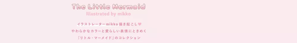 The Little Mermaid illustrated by mikko イラストレーターmikko 描き起こし。やわらかなカラーと愛らしい表情にときめく『リトル・マーメイド』のコレクション