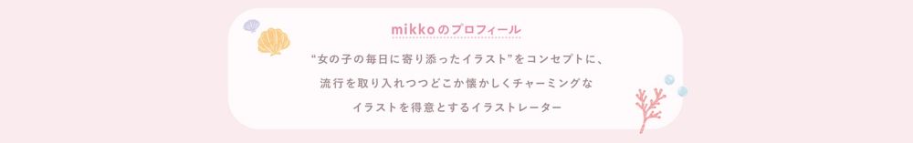 mikkoのプロフィール　&ldquo;女の子の毎日に寄り添ったイラスト&rdquo;を​コンセプトに、流行を取り入れつつどこか懐かしくチャーミングな​イラストを得意とするイラストレーター