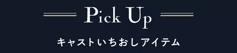 Pick up キャストいちおしアイテム
