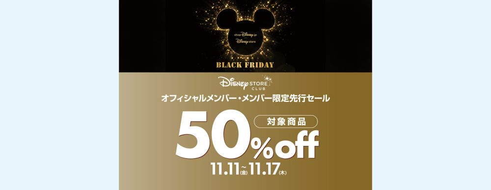 対象商品が50％OFF！ブラックフライデー　ディズニーストアクラブ オフィシャルメンバー・メンバー限定先行セール