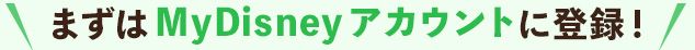 まずはMyDisneyアカウントに登録！