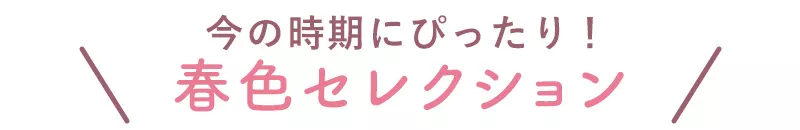今の時期にぴったり！ 春色特集