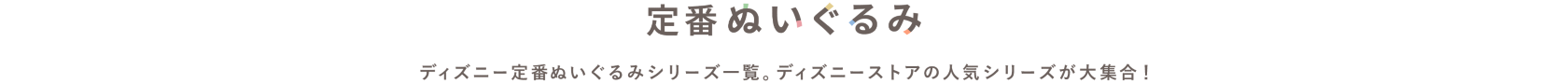 定番ぬいぐるみ　ディズニー定番ぬいぐるみシリーズ一覧。ディズニーストアの人気シリーズが大集合！