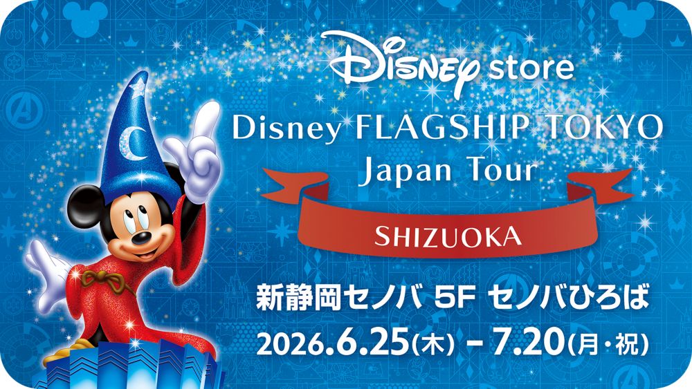 Disneystore Disney FLAGSHIP TOKYO Japan Tour SHIZUOKA 新静岡セノバ 5F セノバひろば 2026.6.25(木)-7.20(月・祝)