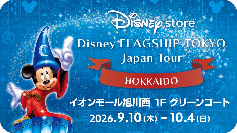 Disneystore Disney FLAGSHIP TOKYO Japan Tour HOKKAIDO イオンモール旭川西 1F グリーンコート 2026.9.10(木)-10.4(日)