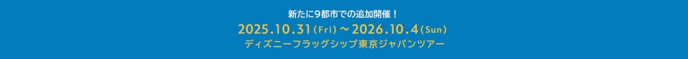 新たに9都市で追加開催！2025.10.31(Fri)～2026.10.4(Sun)ディズニーフラッグシップ東京ジャパンツアー