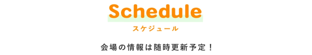 Schedule スケジュール 会場の情報は随時更新予定！