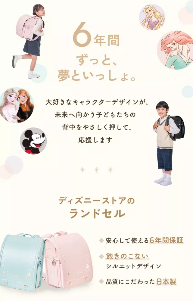 6年間ずっと、夢といっしょ。大好きなキャラクターデザインが、未来へ向かう子どもたちの背中をやさしく押して、応援します ディズニーストアのランドセル 安心して使える6年間保証 飽きのこないシルエットデザイン 品質にこだわった日本製