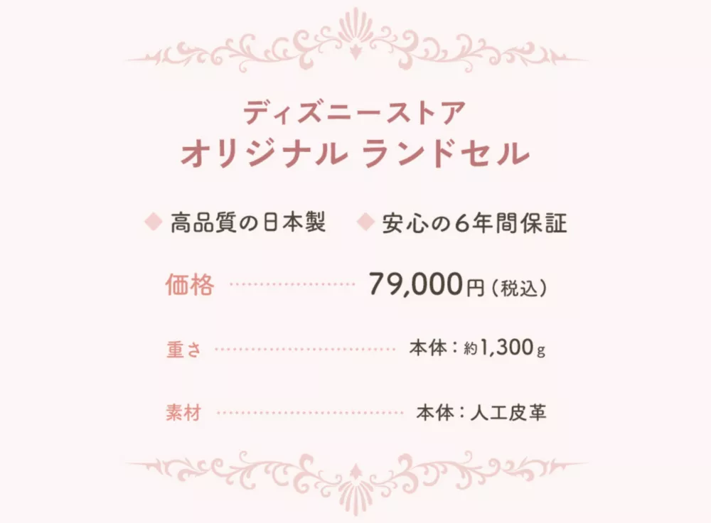 ディズニーストア オリジナル ランドセル 高品質の日本製 安心の6年間保証 価格…79,000円(税込) 重さ…本体：約1,300g 素材…本体：人工皮革