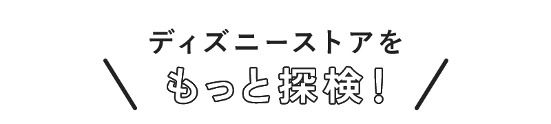 ディズニーストアをもっと探検！