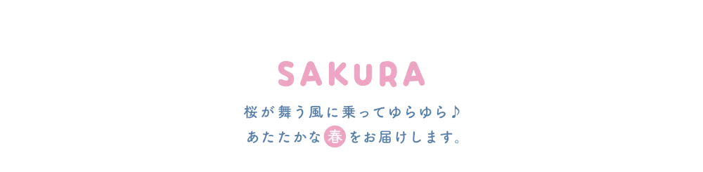 SAKURA 桜が舞う風に乗ってゆらゆら♪ あたたかな春をお届けします。
