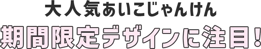 大人気あいこじゃんけん 期間限定デザインに注目！