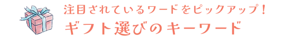 注目されているワードをピックアップ！ ギフト選びのキーワード